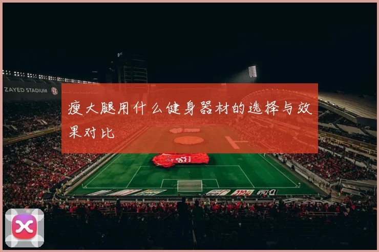 瘦大腿用什么健身器材的选择与效果对比
