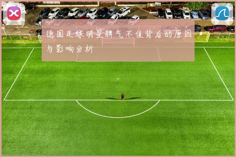 德国足球明星脾气不佳背后的原因与影响分析