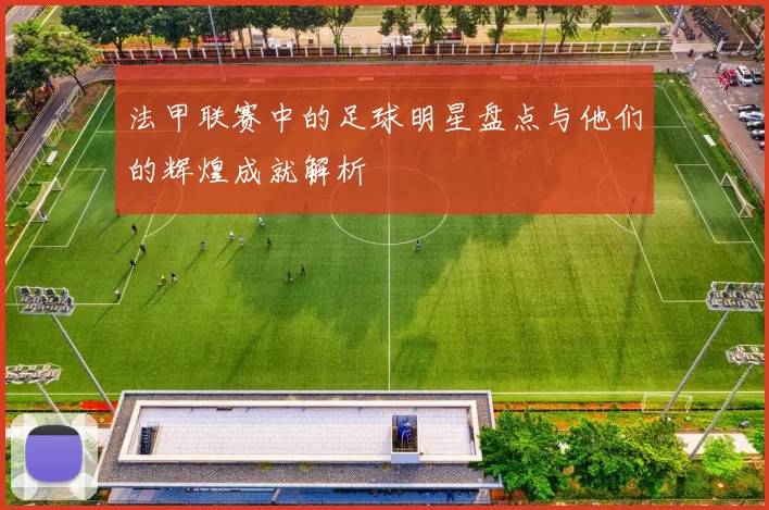 法甲联赛中的足球明星盘点与他们的辉煌成就解析