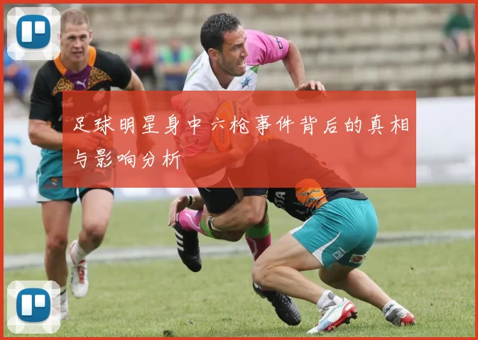 足球明星身中六枪事件背后的真相与影响分析