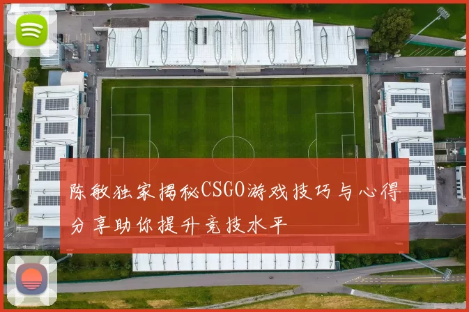 陈敏独家揭秘CSGO游戏技巧与心得分享助你提升竞技水平