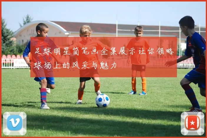 足球明星简笔画全集展示让你领略球场上的风采与魅力
