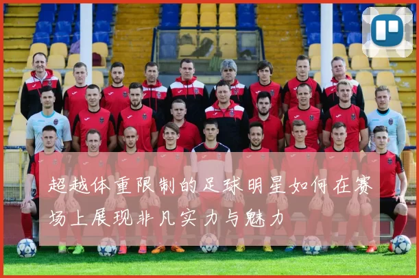 超越体重限制的足球明星如何在赛场上展现非凡实力与魅力