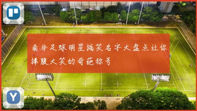 南非足球明星搞笑名字大盘点让你捧腹大笑的奇葩称号