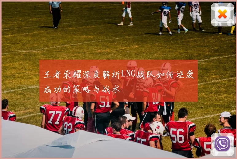 王者荣耀深度解析LNG战队如何逆袭成功的策略与战术