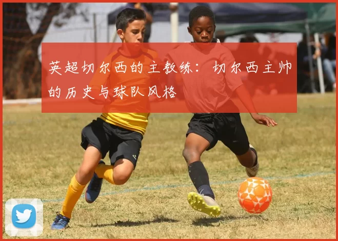 英超切尔西的主教练：切尔西主帅的历史与球队风格
