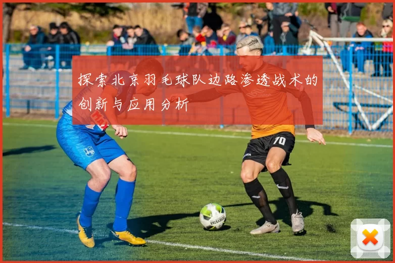 探索北京羽毛球队边路渗透战术的创新与应用分析