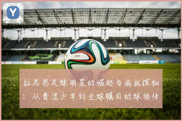拉尼恩足球明星的崛起与成就探秘：从青涩少年到全球瞩目的球场传奇