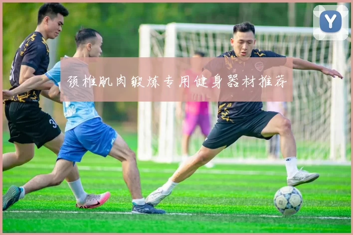 颈椎肌肉锻炼专用健身器材推荐
