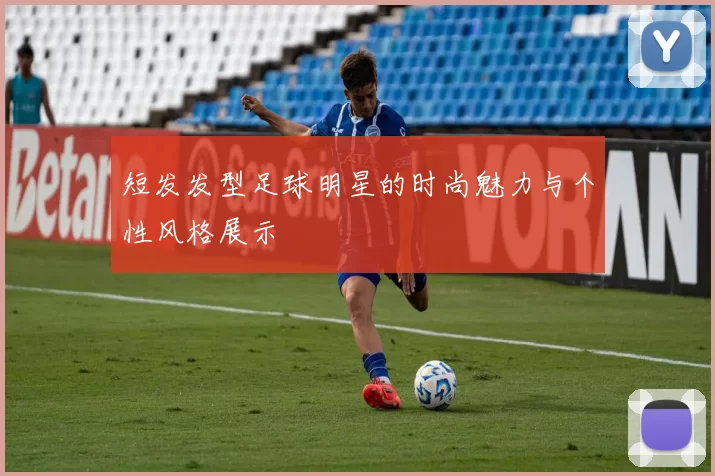 短发发型足球明星的时尚魅力与个性风格展示