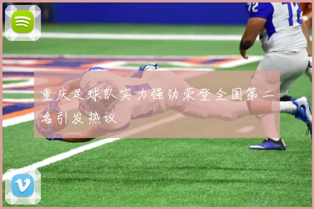 重庆足球队实力强劲荣登全国第二名引发热议