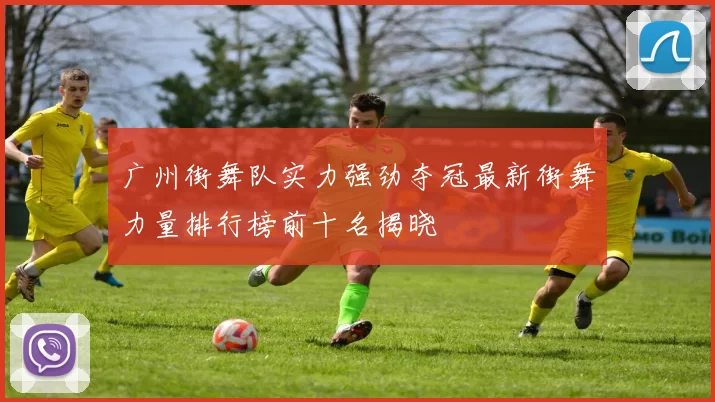 广州街舞队实力强劲夺冠最新街舞力量排行榜前十名揭晓