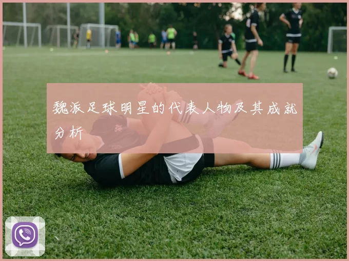 魏派足球明星的代表人物及其成就分析