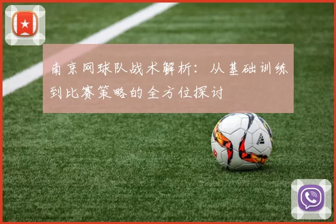 南京网球队战术解析：从基础训练到比赛策略的全方位探讨