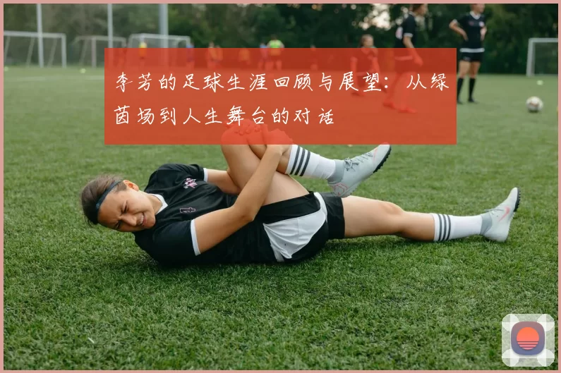 李芳的足球生涯回顾与展望：从绿茵场到人生舞台的对话