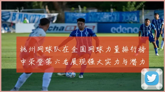 杭州网球队在全国网球力量排行榜中荣登第六名展现强大实力与潜力