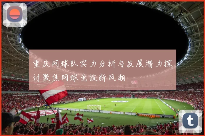 重庆网球队实力分析与发展潜力探讨聚焦网球竞技新风潮