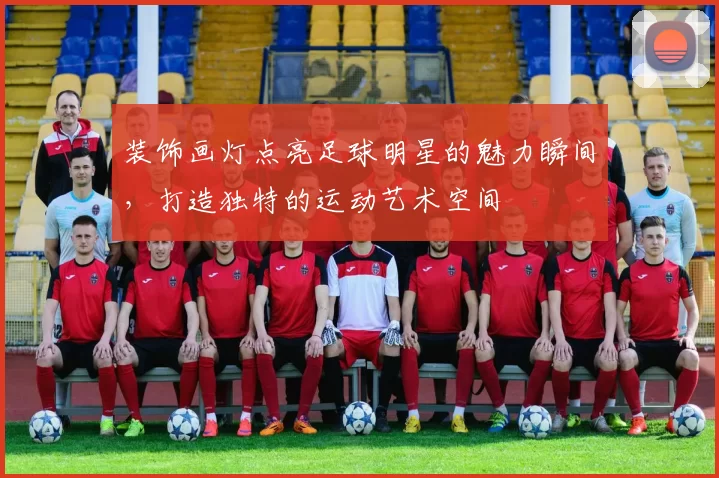 装饰画灯点亮足球明星的魅力瞬间，打造独特的运动艺术空间
