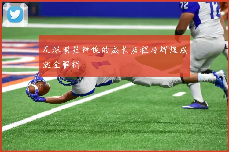 足球明星钟俊的成长历程与辉煌成就全解析