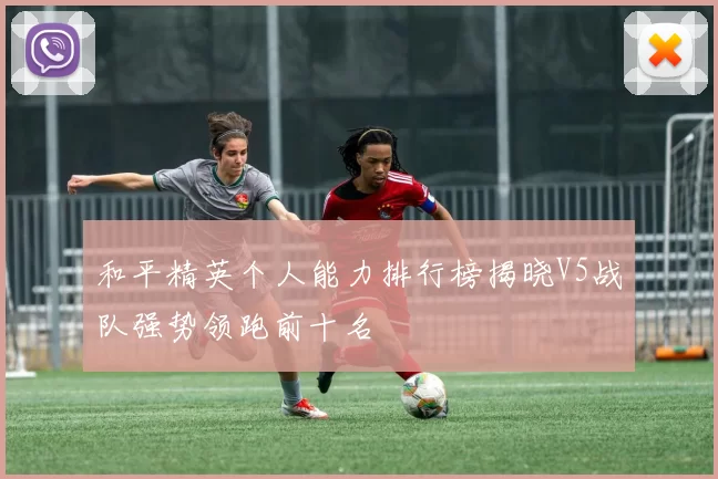 和平精英个人能力排行榜揭晓V5战队强势领跑前十名