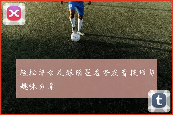 轻松学会足球明星名字发音技巧与趣味分享
