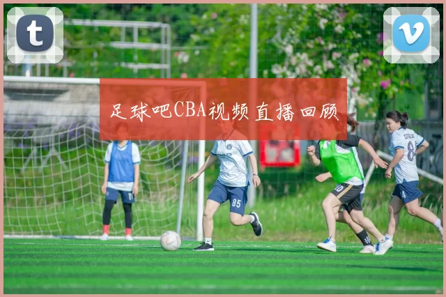足球吧CBA视频直播回顾