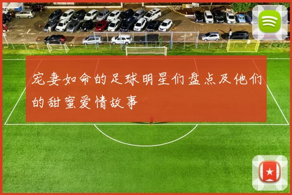 宠妻如命的足球明星们盘点及他们的甜蜜爱情故事