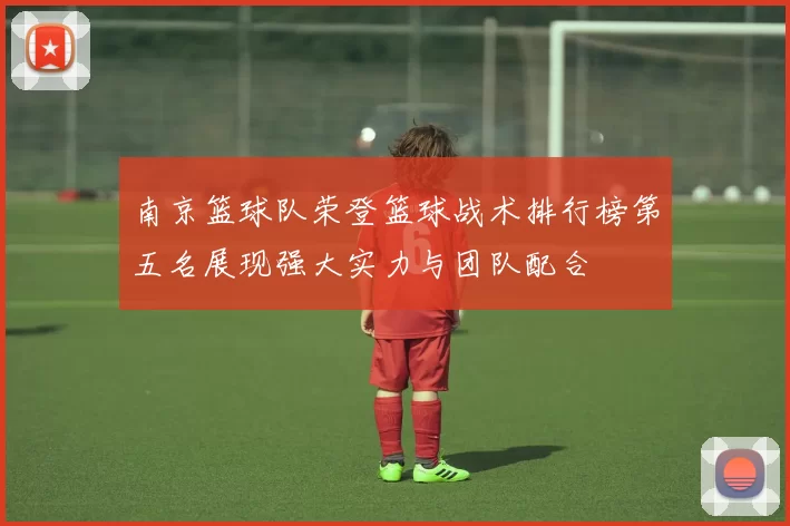 南京篮球队荣登篮球战术排行榜第五名展现强大实力与团队配合