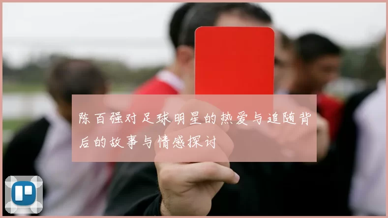 陈百强对足球明星的热爱与追随背后的故事与情感探讨