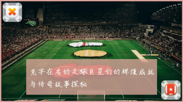 克字在名的足球巨星们的辉煌成就与传奇故事探秘