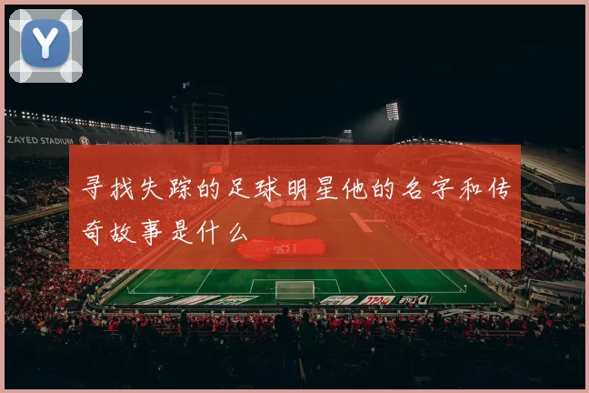 寻找失踪的足球明星他的名字和传奇故事是什么