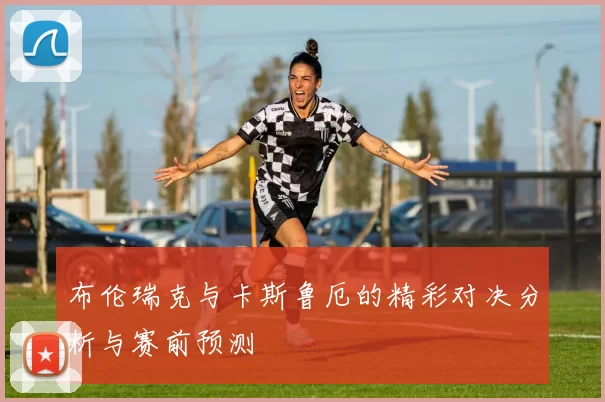 布伦瑞克与卡斯鲁厄的精彩对决分析与赛前预测