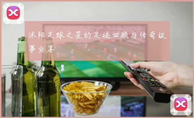 沭阳足球之星的足迹回顾与传奇故事分享