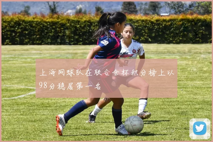 上海网球队在联合会杯积分榜上以98分稳居第一名
