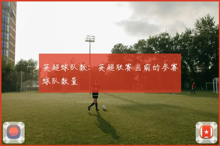英超球队数：英超联赛当前的参赛球队数量
