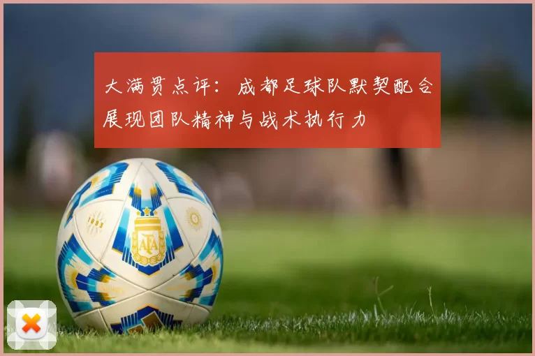 大满贯点评：成都足球队默契配合展现团队精神与战术执行力
