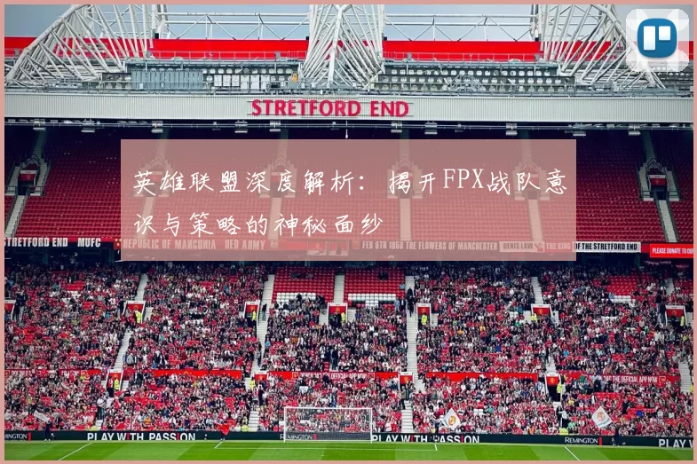 英雄联盟深度解析：揭开FPX战队意识与策略的神秘面纱