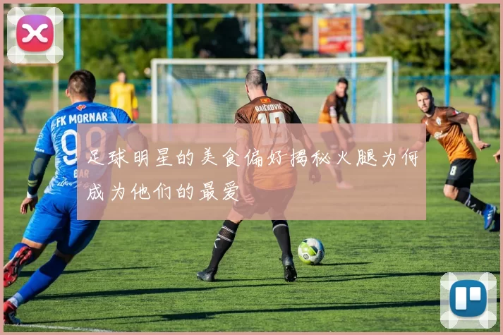 足球明星的美食偏好揭秘火腿为何成为他们的最爱