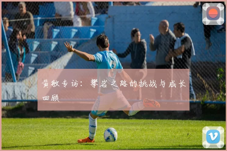 黄敏专访：攀岩之路的挑战与成长回顾