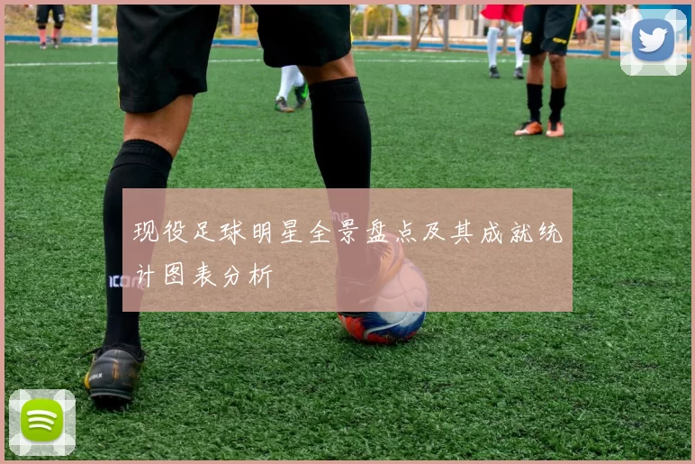 现役足球明星全景盘点及其成就统计图表分析