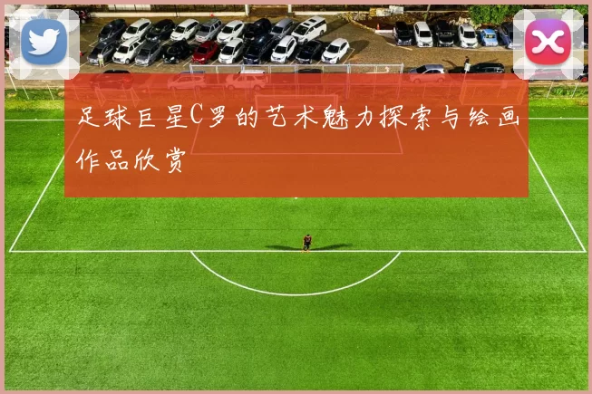 足球巨星C罗的艺术魅力探索与绘画作品欣赏