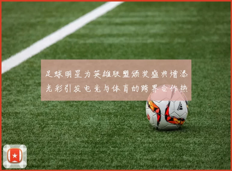 足球明星为英雄联盟颁奖盛典增添光彩引发电竞与体育的跨界合作热潮