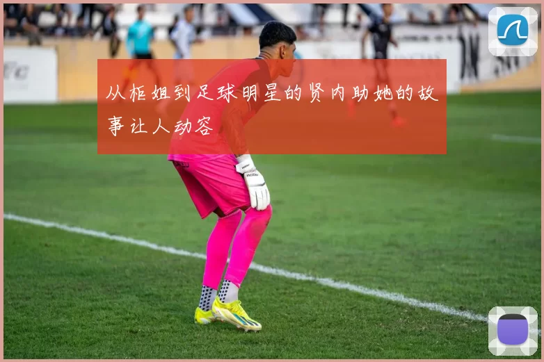 从柜姐到足球明星的贤内助她的故事让人动容
