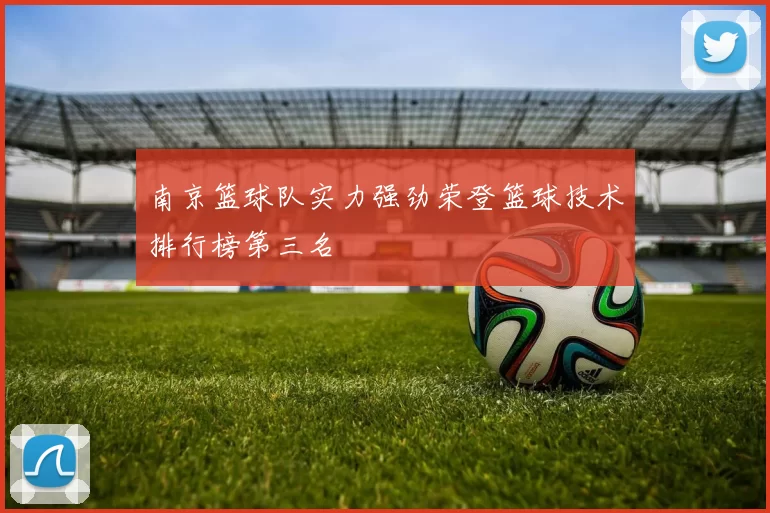 南京篮球队实力强劲荣登篮球技术排行榜第三名