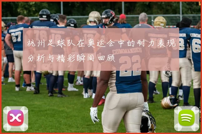 杭州足球队在奥运会中的耐力表现分析与精彩瞬间回顾