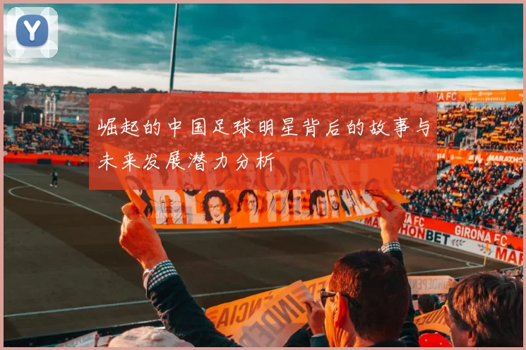 崛起的中国足球明星背后的故事与未来发展潜力分析