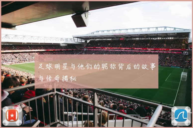 足球明星与他们的昵称背后的故事与传奇揭秘