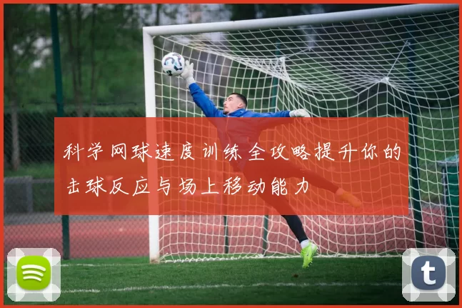 科学网球速度训练全攻略提升你的击球反应与场上移动能力