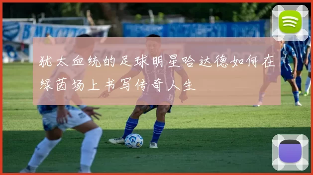 犹太血统的足球明星哈达德如何在绿茵场上书写传奇人生