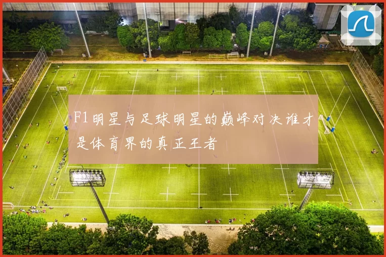 F1明星与足球明星的巅峰对决谁才是体育界的真正王者